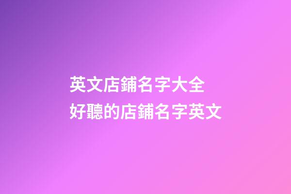 英文店鋪名字大全 好聽的店鋪名字英文-第1張-店鋪起名-玄機派